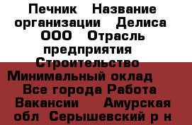 Печник › Название организации ­ Делиса, ООО › Отрасль предприятия ­ Строительство › Минимальный оклад ­ 1 - Все города Работа » Вакансии   . Амурская обл.,Серышевский р-н